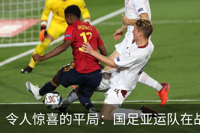 令人惊喜的平局：国足亚运队在战术上的新发现