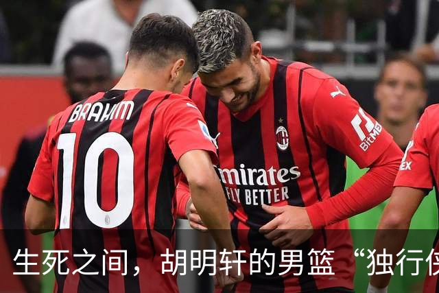 生死之间，胡明轩的男篮“独行侠”梦或将画上句号